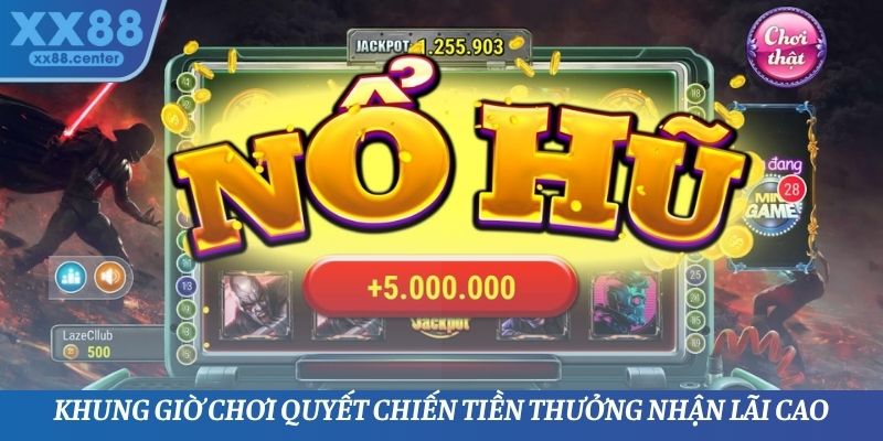 Khung giờ chơi quyết chiến tiền thưởng nhận lãi cao